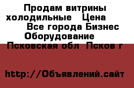 Продам витрины холодильные › Цена ­ 25 000 - Все города Бизнес » Оборудование   . Псковская обл.,Псков г.